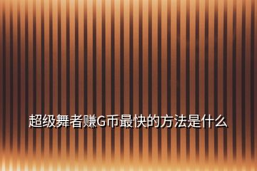 超级舞者赚G币最快的方法是什么