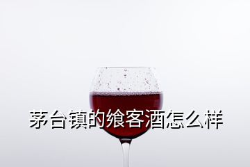 茅台镇的飨客酒怎么样