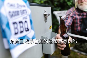 东莞回收茅台酒的能鉴定真伪吗