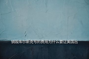 销毁库尔斯克号的费用为什么要让美国出