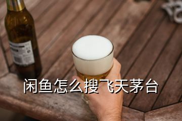 闲鱼怎么搜飞天茅台