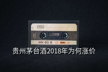 贵州茅台酒2018年为何涨价