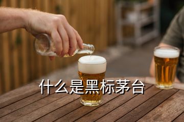 什么是黑标茅台