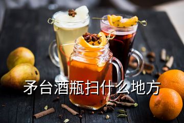 矛台酒瓶扫什么地方