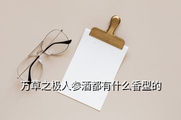 万草之极人参酒都有什么香型的