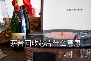 茅台回收芯片什么意思