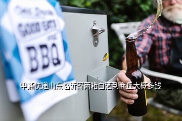 申通快递山东临沂寄两箱白酒到商丘大概多钱