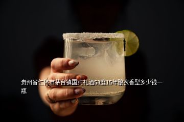 贵州省仁怀市茅台镇国宾礼酒53度15年酿农香型多少钱一瓶