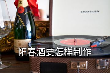 阳春酒要怎样制作