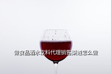 做食品酒水饮料代理销售渠道怎么做