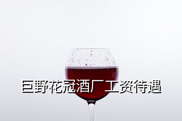 巨野花冠酒厂工资待遇