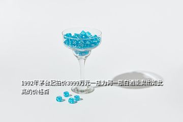 1992年茅台起拍价3999万元一瓶为何一瓶白酒能卖出如此高的价格百