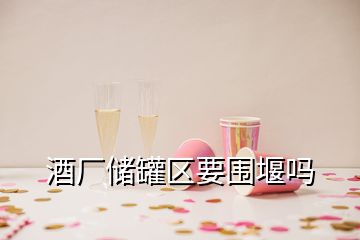 酒厂储罐区要围堰吗