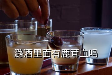 潞酒里面有鹿茸血吗
