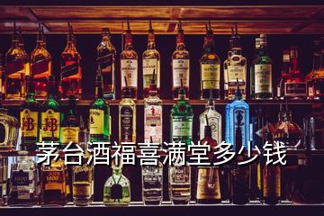 茅台酒福喜满堂多少钱