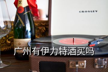 广州有伊力特酒买吗