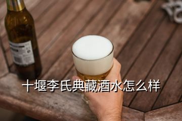 十堰李氏典藏酒水怎么样