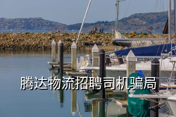 腾达物流招聘司机骗局