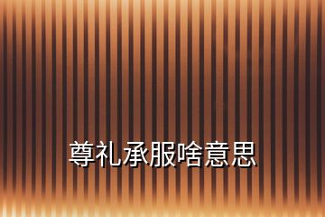 尊礼承服啥意思