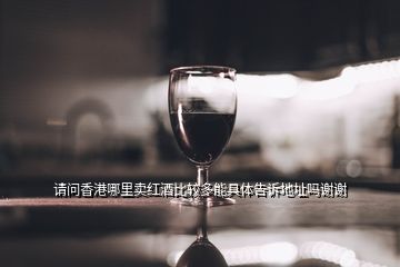 请问香港哪里卖红酒比较多能具体告诉地址吗谢谢