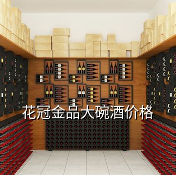 花冠金品大碗酒价格