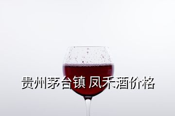 贵州茅台镇 凤禾酒价格