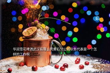 华润雪花啤酒武汉有限公司黄石分公司业务代表是一个怎样的工作啊