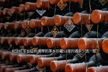 纪念红军长征80周年的茅乡珍藏53度的酒多少钱一瓶