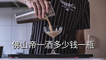 佛山帝一酒多少钱一瓶