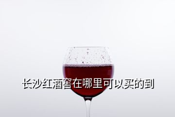 长沙红酒窖在哪里可以买的到