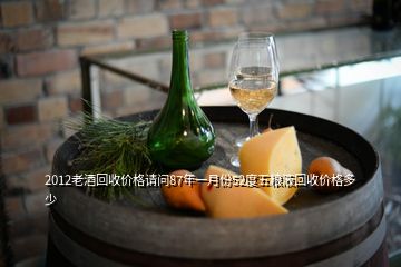 2012老酒回收价格请问87年一月份52度五粮液回收价格多少