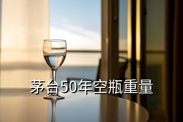 茅台50年空瓶重量