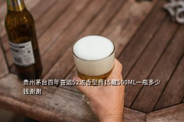 贵州茅台百年喜运52浓香型典15藏500ML一瓶多少钱谢谢