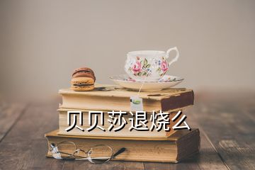 贝贝莎退烧么