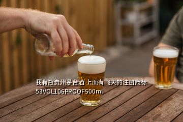 我有瓶贵州茅台酒 上面有飞天的注册商标 53VOL106PROOF500ml