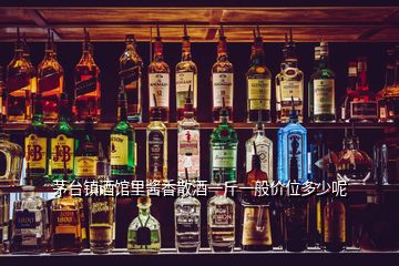 茅台镇酒馆里酱香散酒一斤一般价位多少呢