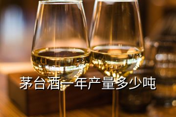 茅台酒一年产量多少吨