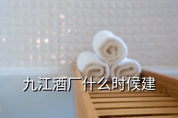 九江酒厂什么时候建