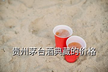 贵州茅台酒典藏的价格