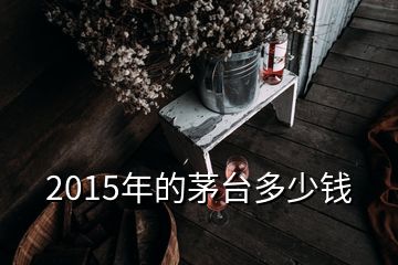 2015年的茅台多少钱