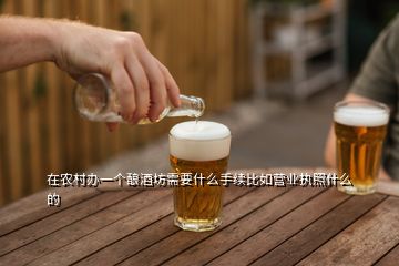 在农村办一个酿酒坊需要什么手续比如营业执照什么的