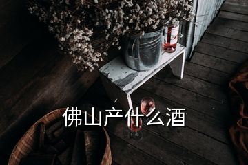 佛山产什么酒