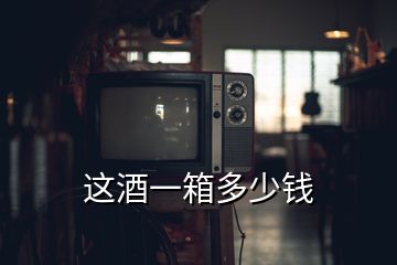 这酒一箱多少钱