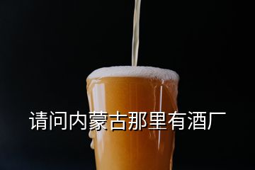 请问内蒙古那里有酒厂