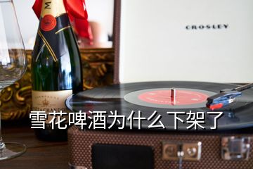 雪花啤酒为什么下架了