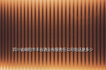 四川省绵阳市丰谷酒业有限责任公司电话是多少