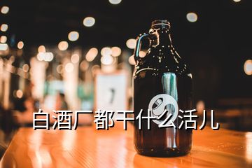 白酒厂都干什么活儿