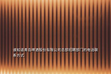 谁知道青岛啤酒股份有限公司总部招聘部门的电话联系方式