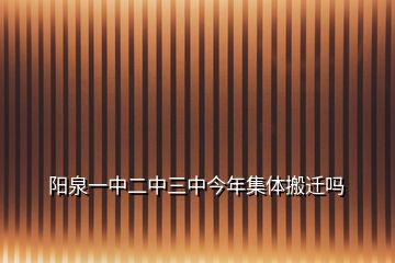 阳泉一中二中三中今年集体搬迁吗