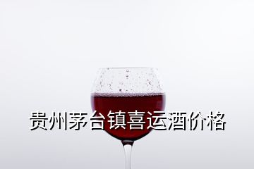 贵州茅台镇喜运酒价格